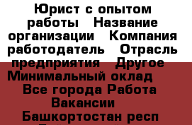 Юрист с опытом работы › Название организации ­ Компания-работодатель › Отрасль предприятия ­ Другое › Минимальный оклад ­ 1 - Все города Работа » Вакансии   . Башкортостан респ.,Баймакский р-н